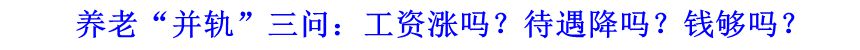 養(yǎng)老“并軌”三問：工資漲嗎？待遇降嗎？錢夠嗎？