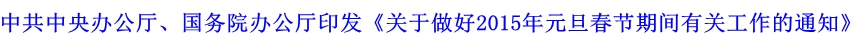 中共中央辦公廳、國務(wù)院辦公廳印發(fā)《關(guān)于做好2015年元旦春節(jié)期間有關(guān)工作的通知》