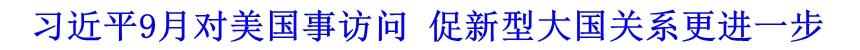 習(xí)近平9月對美國事訪問 促新型大國關(guān)系更進(jìn)一步